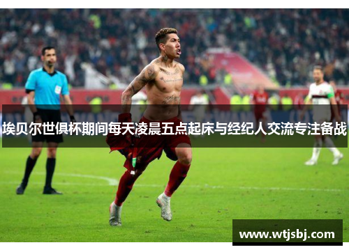 埃贝尔世俱杯期间每天凌晨五点起床与经纪人交流专注备战