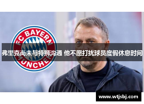 弗里克尚未与特狮沟通 他不愿打扰球员度假休息时间