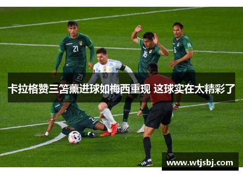 卡拉格赞三笘薰进球如梅西重现 这球实在太精彩了