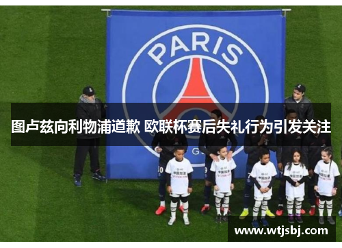 图卢兹向利物浦道歉 欧联杯赛后失礼行为引发关注