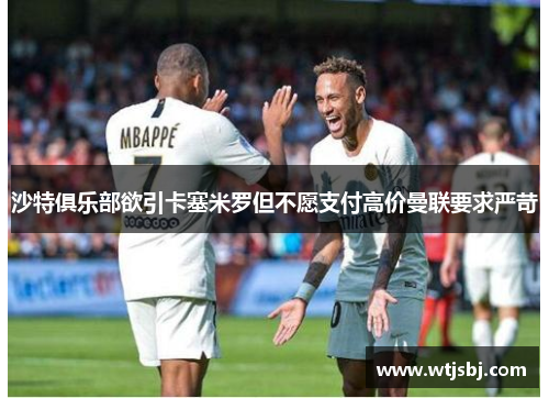 沙特俱乐部欲引卡塞米罗但不愿支付高价曼联要求严苛