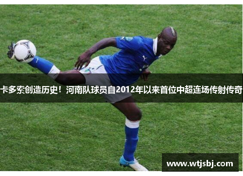 卡多索创造历史！河南队球员自2012年以来首位中超连场传射传奇