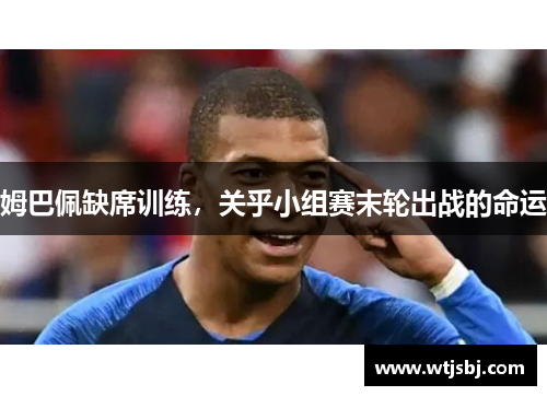 姆巴佩缺席训练，关乎小组赛末轮出战的命运