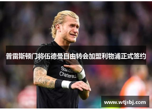 普雷斯顿门将伍德曼自由转会加盟利物浦正式签约
