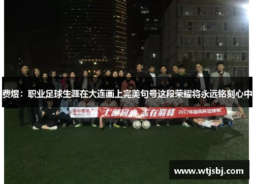 费煜：职业足球生涯在大连画上完美句号这段荣耀将永远铭刻心中
