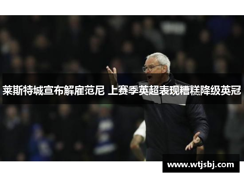 莱斯特城宣布解雇范尼 上赛季英超表现糟糕降级英冠