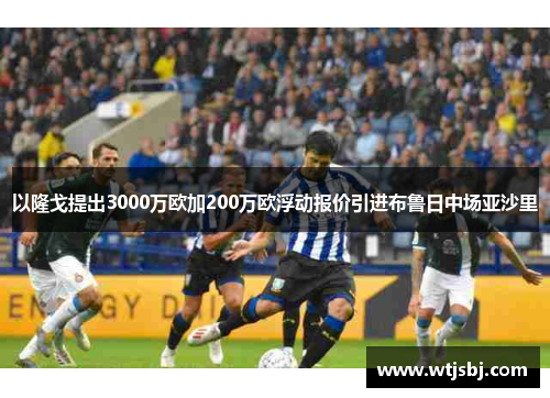 以隆戈提出3000万欧加200万欧浮动报价引进布鲁日中场亚沙里