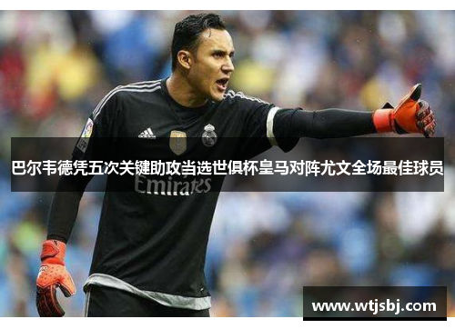 巴尔韦德凭五次关键助攻当选世俱杯皇马对阵尤文全场最佳球员
