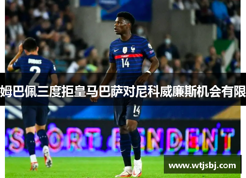 姆巴佩三度拒皇马巴萨对尼科威廉斯机会有限