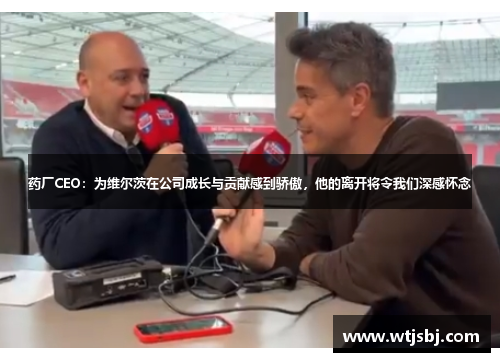 药厂CEO：为维尔茨在公司成长与贡献感到骄傲，他的离开将令我们深感怀念
