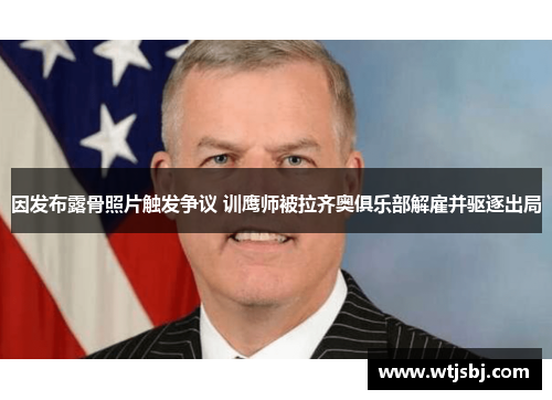 因发布露骨照片触发争议 训鹰师被拉齐奥俱乐部解雇并驱逐出局